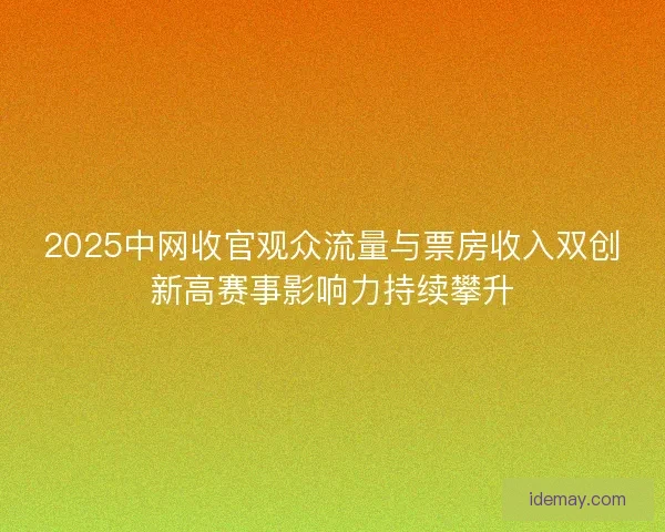 2025中网收官观众流量与票房收入双创新高赛事影响力持续攀升