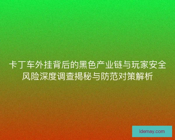 卡丁车外挂背后的黑色产业链与玩家安全风险深度调查揭秘与防范对策解析
