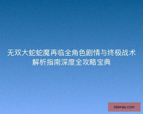 无双大蛇蛇魔再临全角色剧情与终极战术解析指南深度全攻略宝典 无双大蛇蛇魔再临全角色剧情与终极战术解析指南深度全攻略宝典
