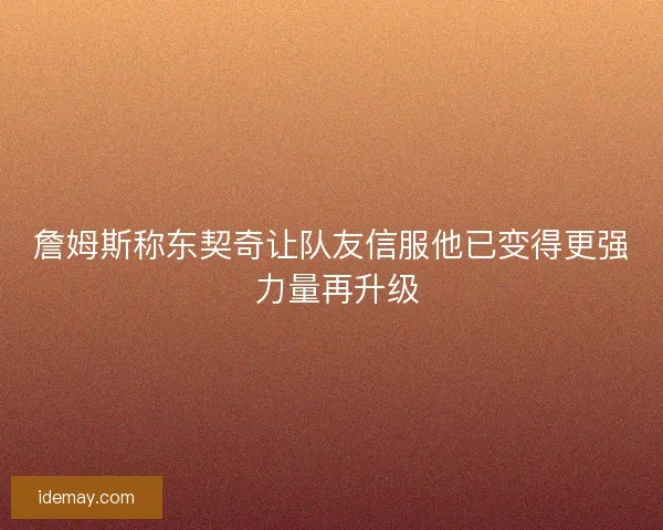 詹姆斯称东契奇让队友信服他已变得更强 力量再升级