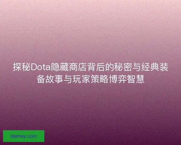探秘Dota隐藏商店背后的秘密与经典装备故事与玩家策略博弈智慧 探秘Dota隐藏商店背后的秘密与经典装备故事与玩家策略博弈智慧