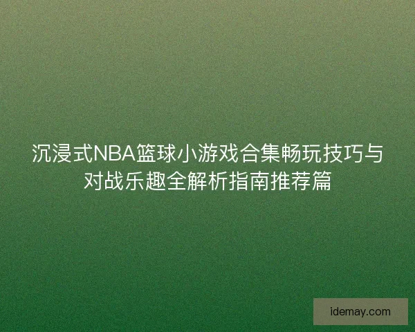 沉浸式NBA篮球小游戏合集畅玩技巧与对战乐趣全解析指南推荐篇 沉浸式NBA篮球小游戏合集畅玩技巧与对战乐趣全解析指南推荐篇