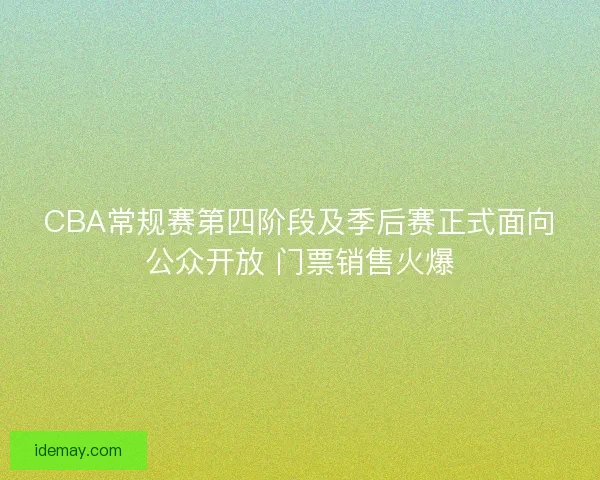 CBA常规赛第四阶段及季后赛正式面向公众开放 门票销售火爆