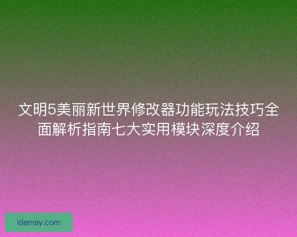 文明5美丽新世界修改器功能玩法技巧全面解析指南七大实用模块深度介绍