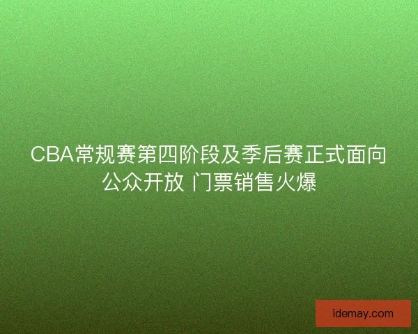 CBA常规赛第四阶段及季后赛正式面向公众开放 门票销售火爆 CBA常规赛第四阶段及季后赛正式面向公众开放 门票销售火爆