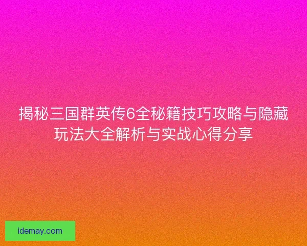 揭秘三国群英传6全秘籍技巧攻略与隐藏玩法大全解析与实战心得分享