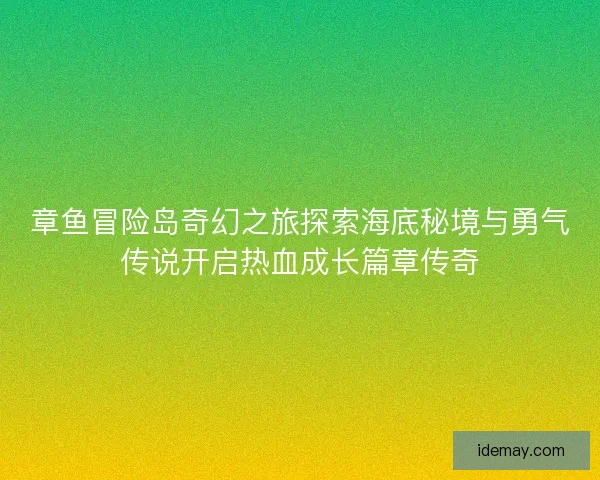 章鱼冒险岛奇幻之旅探索海底秘境与勇气传说开启热血成长篇章传奇 章鱼冒险岛奇幻之旅探索海底秘境与勇气传说开启热血成长篇章传奇