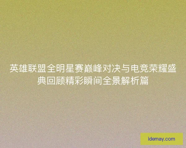 英雄联盟全明星赛巅峰对决与电竞荣耀盛典回顾精彩瞬间全景解析篇 英雄联盟全明星赛巅峰对决与电竞荣耀盛典回顾精彩瞬间全景解析篇