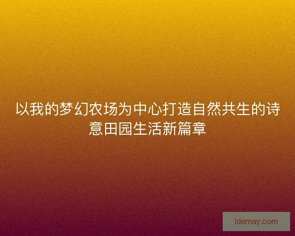 以我的梦幻农场为中心打造自然共生的诗意田园生活新篇章 以我的梦幻农场为中心打造自然共生的诗意田园生活新篇章